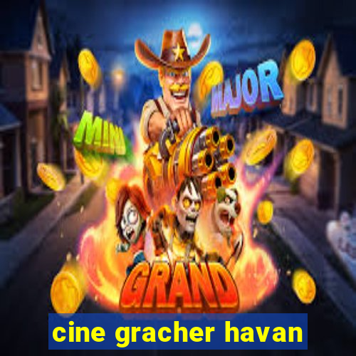 cine gracher havan