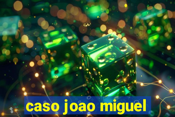 caso joao miguel