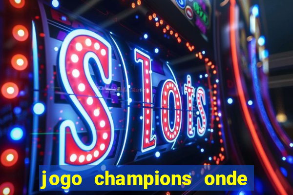 jogo champions onde vai passar