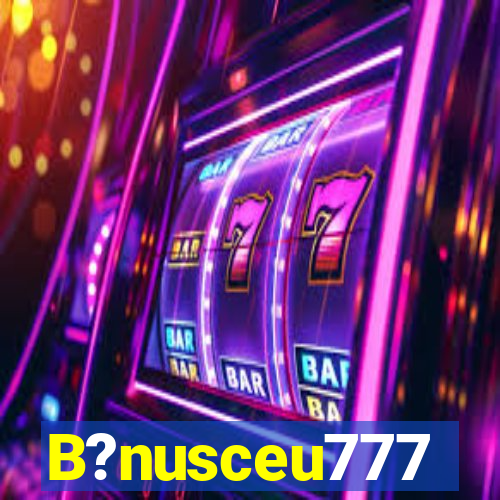 B?nusceu777