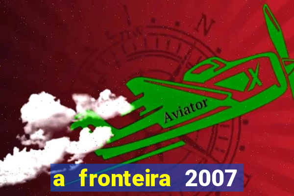 a fronteira 2007 filme completo dublado