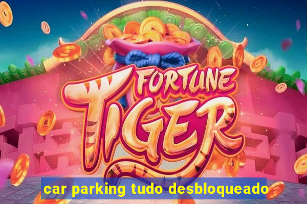 car parking tudo desbloqueado