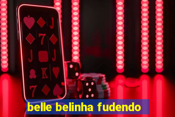 belle belinha fudendo