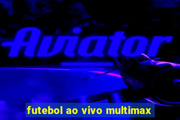 futebol ao vivo multimax