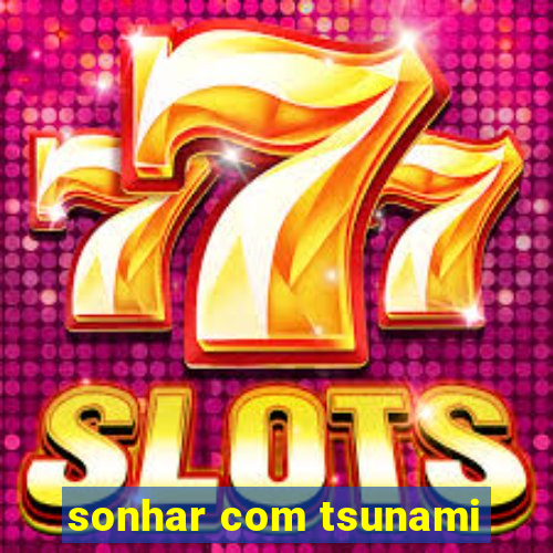 sonhar com tsunami
