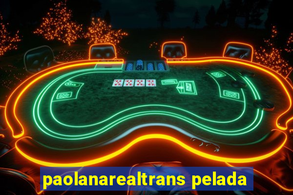 paolanarealtrans pelada