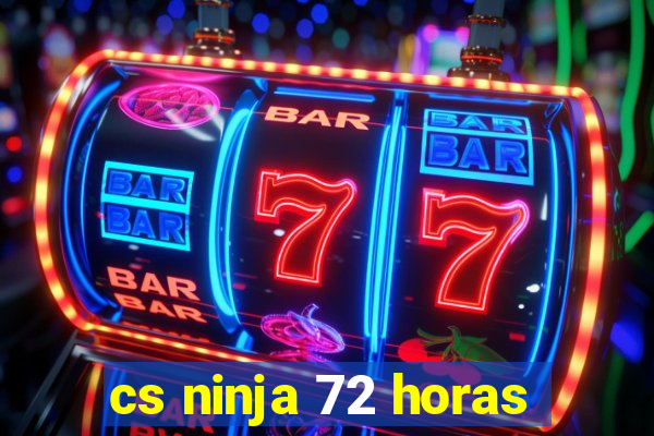 cs ninja 72 horas