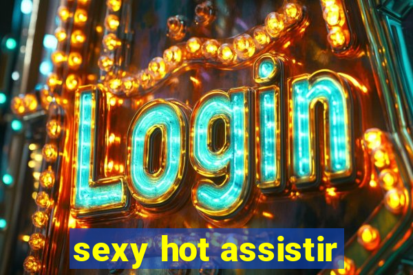 sexy hot assistir