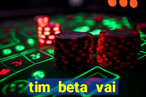 tim beta vai acabar 2024