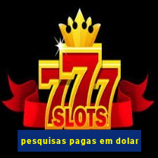 pesquisas pagas em dolar