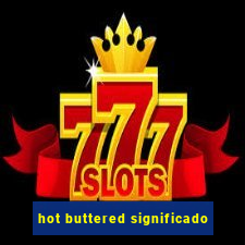 hot buttered significado