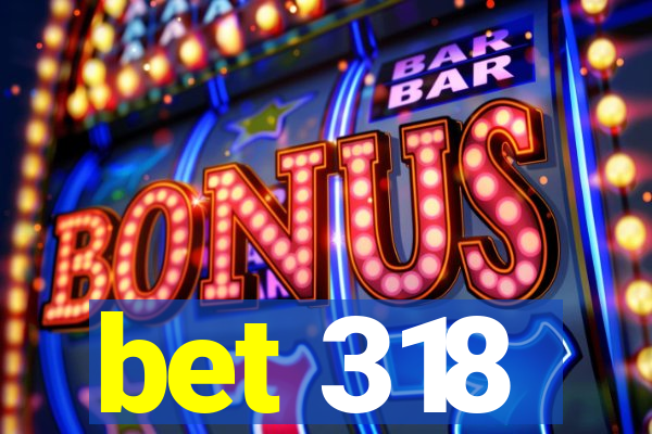 bet 318
