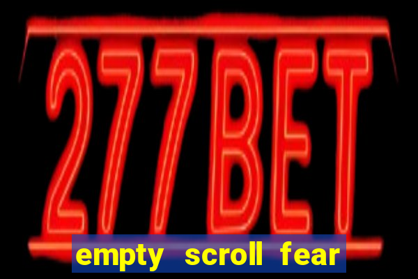 empty scroll fear and hunger best use