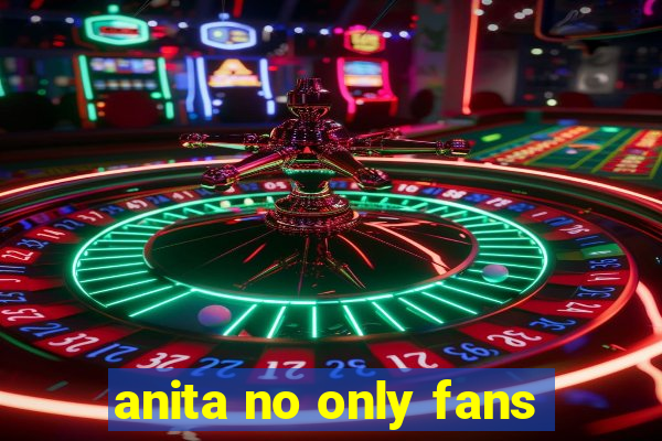 anita no only fans