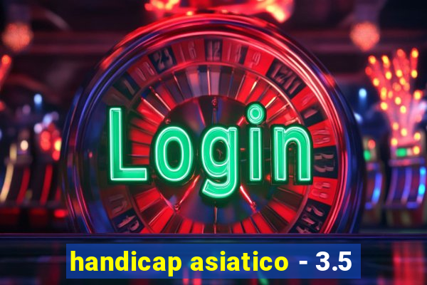 handicap asiatico - 3.5