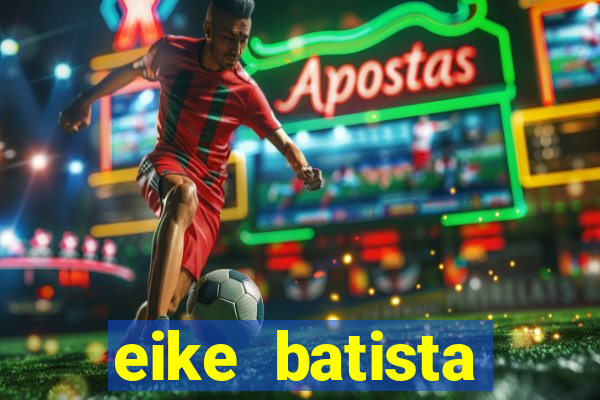 eike batista fortuna 2024