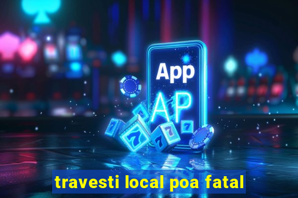 travesti local poa fatal