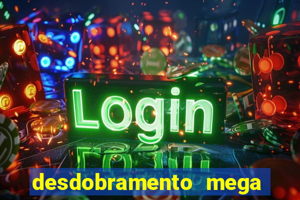 desdobramento mega sena 18 dezenas