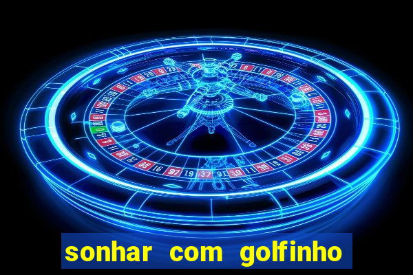 sonhar com golfinho jogo do bicho