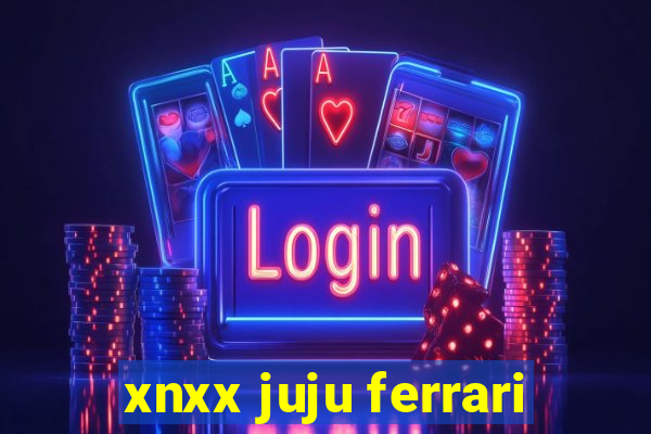 xnxx juju ferrari