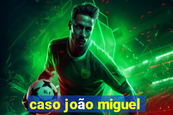 caso joão miguel