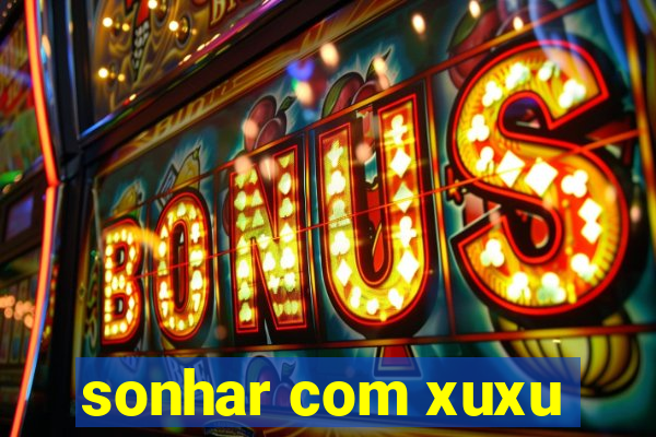 sonhar com xuxu