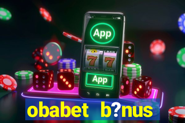 obabet b?nus fortune tiger
