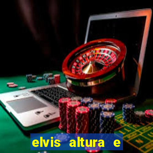 elvis altura e peso elvis bugalu altura e