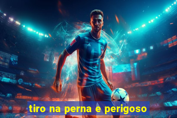 tiro na perna e perigoso