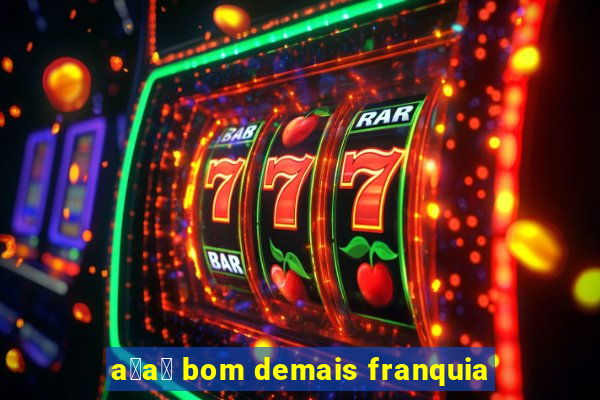 a莽a铆 bom demais franquia
