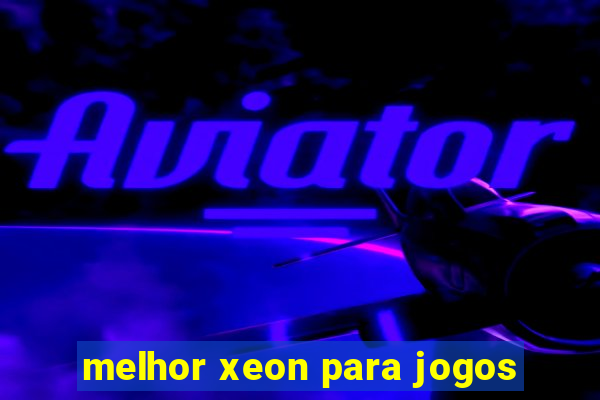 melhor xeon para jogos