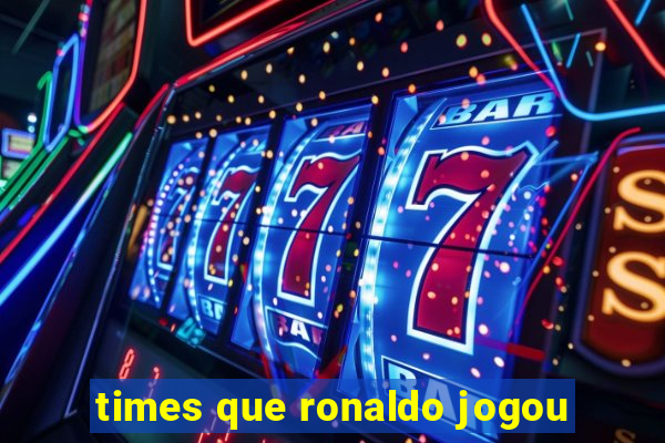 times que ronaldo jogou