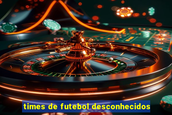 times de futebol desconhecidos