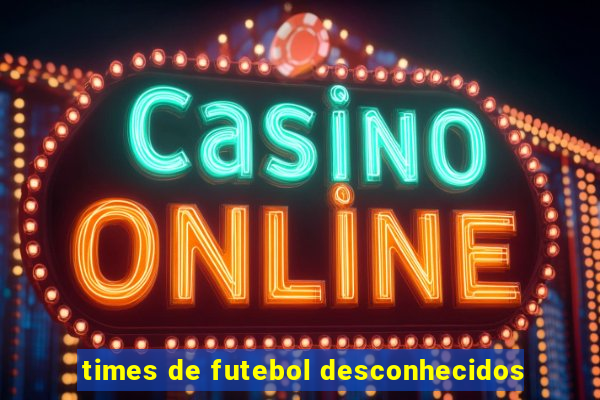 times de futebol desconhecidos