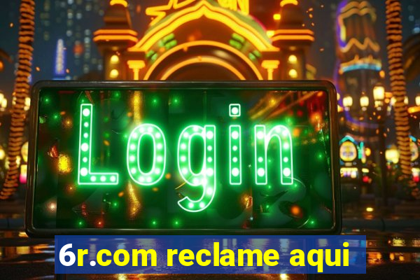 6r.com reclame aqui