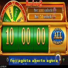 ferragista aberto agora