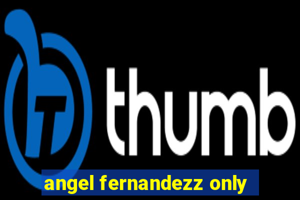 angel fernandezz only