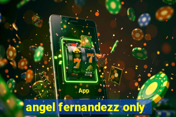 angel fernandezz only