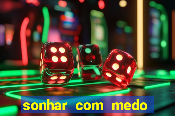 sonhar com medo jogo do bicho