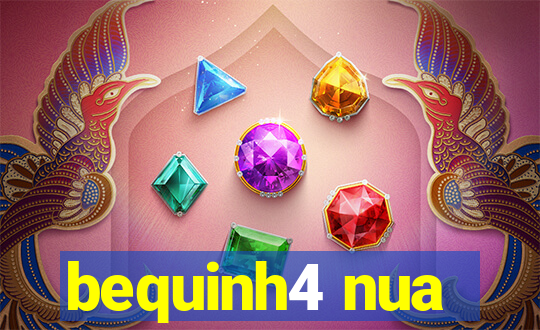 bequinh4 nua