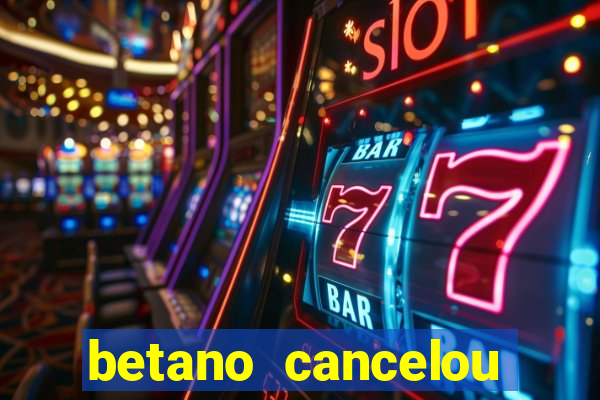 betano cancelou minha conta