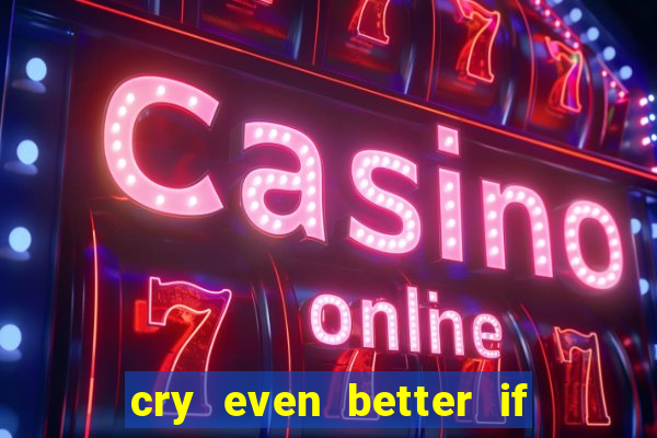 cry even better if you beg pt br