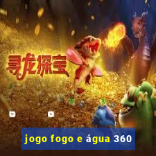 jogo fogo e água 360