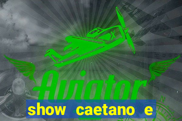show caetano e maria betania bh