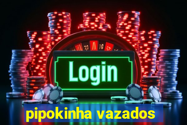 pipokinha vazados
