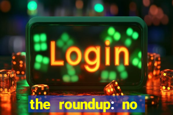 the roundup: no way out download