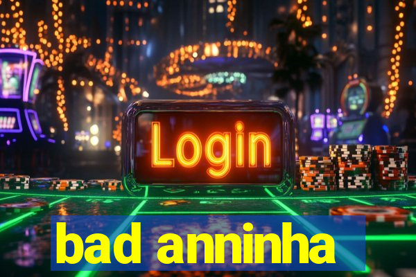 bad anninha