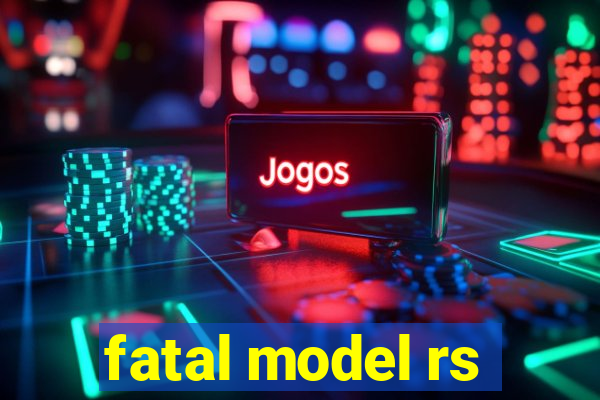 fatal model rs