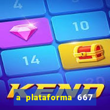 a plataforma 667 bet é confiável