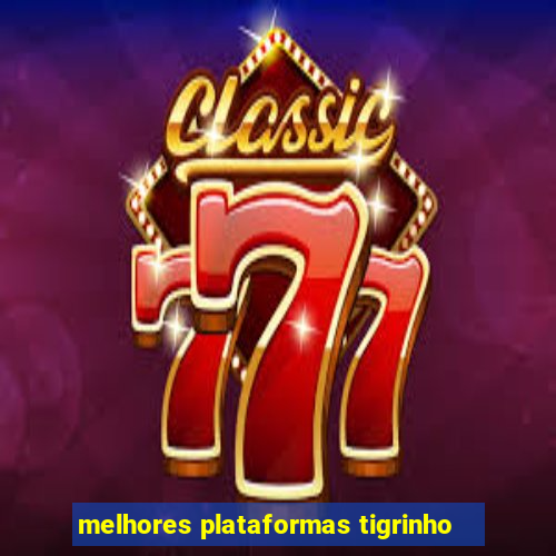 melhores plataformas tigrinho